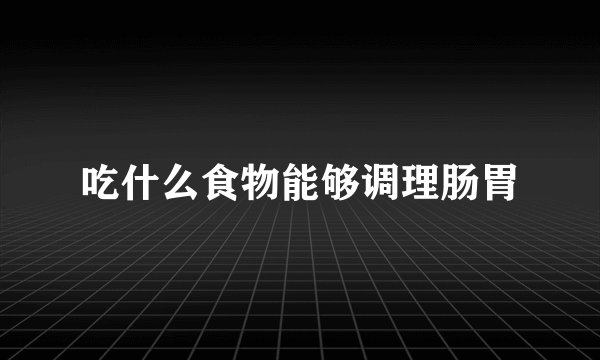 吃什么食物能够调理肠胃