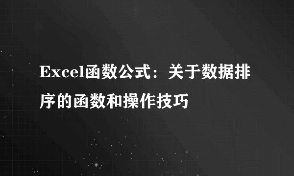 Excel函数公式：关于数据排序的函数和操作技巧