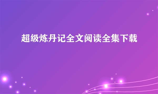 超级炼丹记全文阅读全集下载