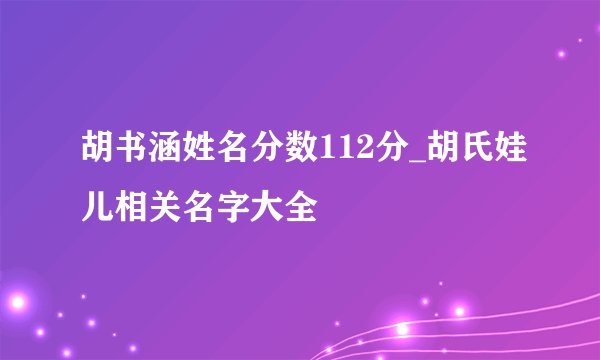 胡书涵姓名分数112分_胡氏娃儿相关名字大全