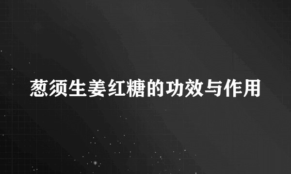 葱须生姜红糖的功效与作用