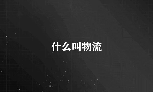 什么叫物流
