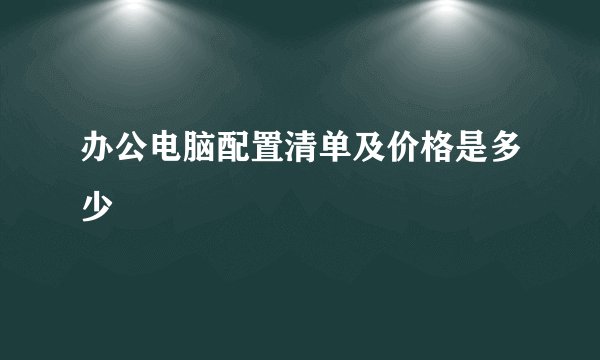 办公电脑配置清单及价格是多少