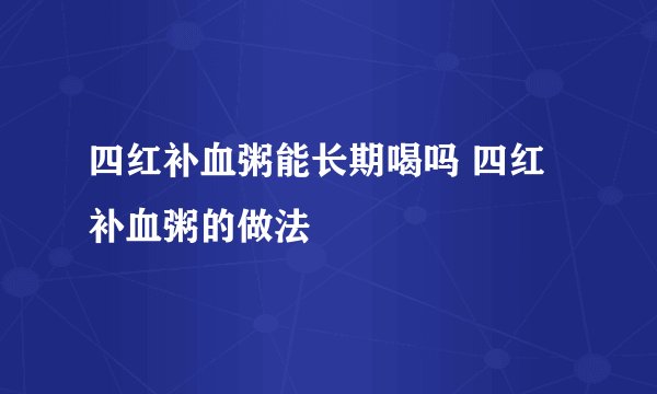 四红补血粥能长期喝吗 四红补血粥的做法