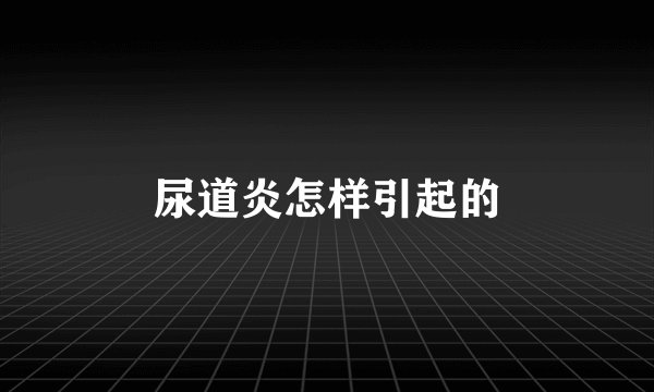 尿道炎怎样引起的