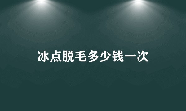 冰点脱毛多少钱一次