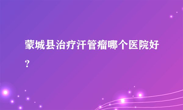 蒙城县治疗汗管瘤哪个医院好？