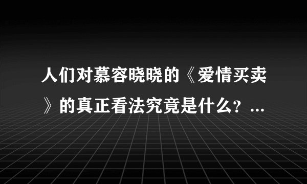 人们对慕容晓晓的《爱情买卖》的真正看法究竟是什么？还有辛晓琪的“忐忑”……