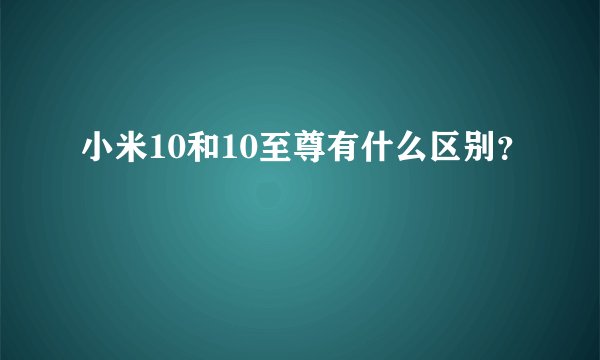 小米10和10至尊有什么区别？