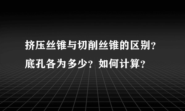 挤压丝锥与切削丝锥的区别？底孔各为多少？如何计算？