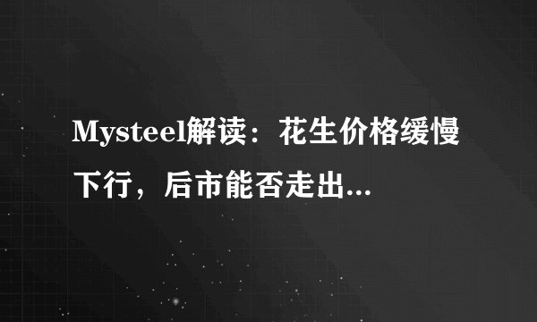 Mysteel解读：花生价格缓慢下行，后市能否走出低迷行情？