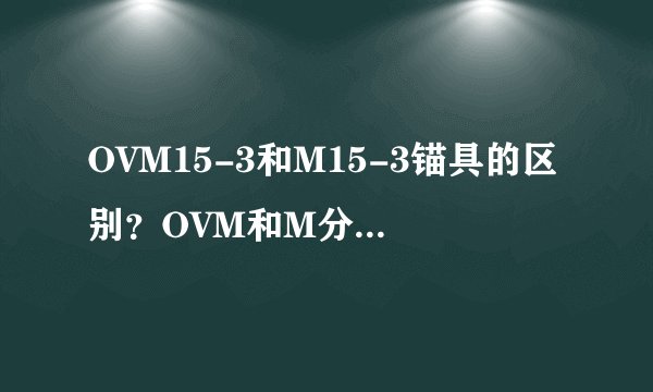 OVM15-3和M15-3锚具的区别？OVM和M分别是意思？