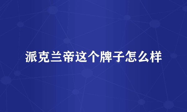 派克兰帝这个牌子怎么样