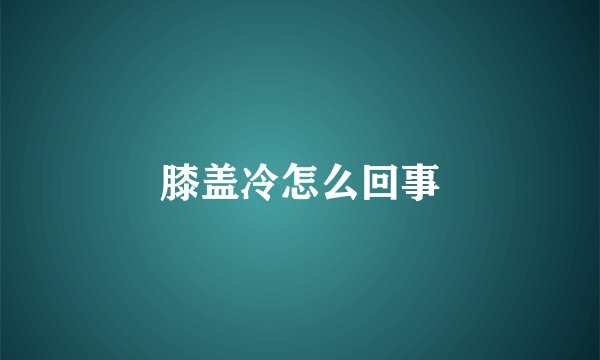 膝盖冷怎么回事