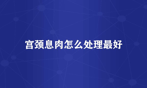 宫颈息肉怎么处理最好