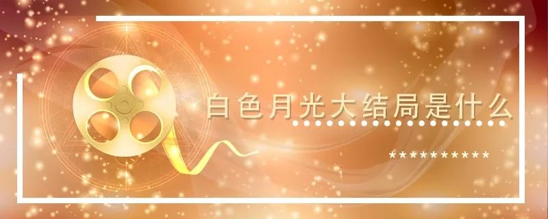 白色月光大结局是什么 白色月光结局是什么意思