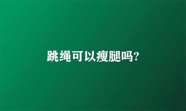 跳绳可以瘦腿吗?