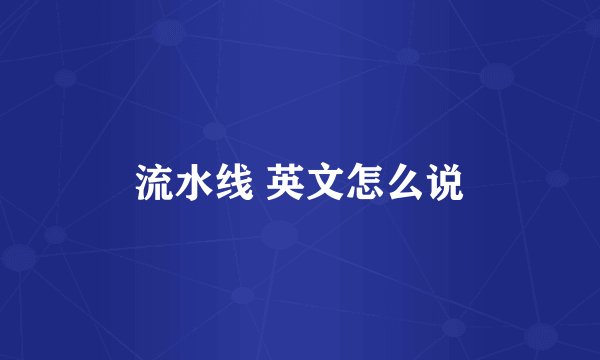 流水线 英文怎么说