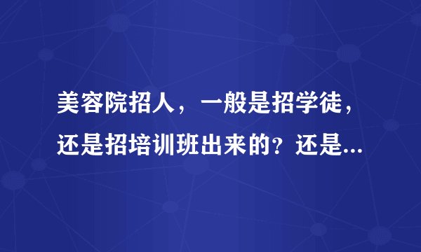 美容院招人，一般是招学徒，还是招培训班出来的？还是说美容院有自己的培训机构？我想去好一点的美容院