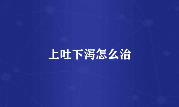 上吐下泻怎么治