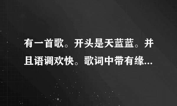 有一首歌。开头是天蓝蓝。并且语调欢快。歌词中带有缘分。并且，是个广场舞歌曲。
