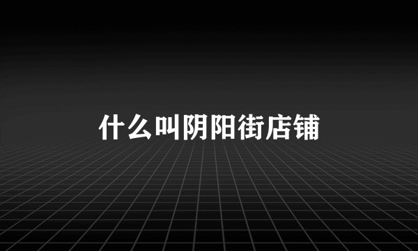 什么叫阴阳街店铺