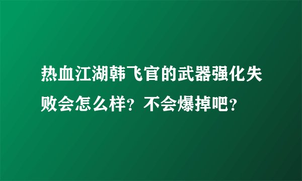 热血江湖韩飞官的武器强化失败会怎么样？不会爆掉吧？