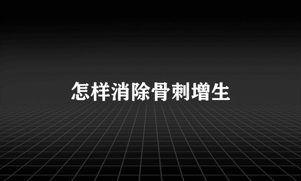 怎样消除骨刺增生