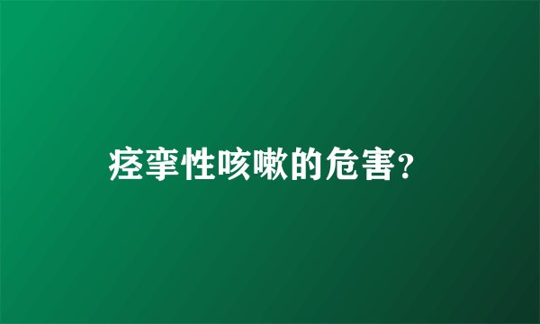 痉挛性咳嗽的危害？