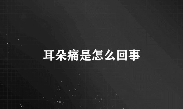 耳朵痛是怎么回事