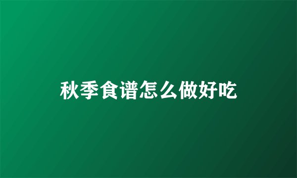 秋季食谱怎么做好吃