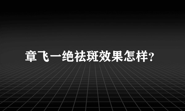 章飞一绝祛斑效果怎样？