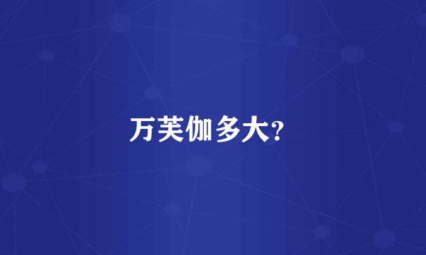 万芙伽多大？
