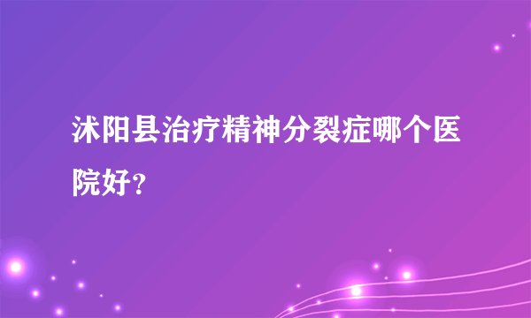 沭阳县治疗精神分裂症哪个医院好？