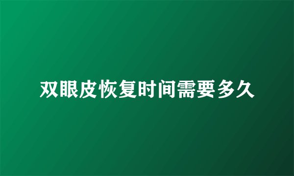 双眼皮恢复时间需要多久
