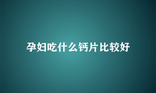孕妇吃什么钙片比较好
