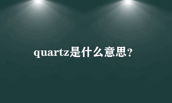 quartz是什么意思？