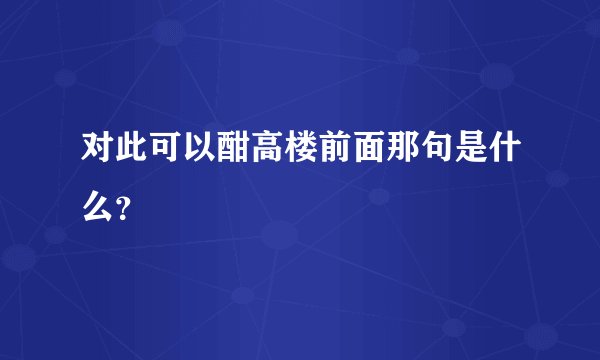 对此可以酣高楼前面那句是什么？
