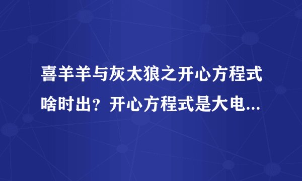喜羊羊与灰太狼之开心方程式啥时出？开心方程式是大电影还是12分钟多集