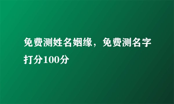 免费测姓名姻缘，免费测名字打分100分