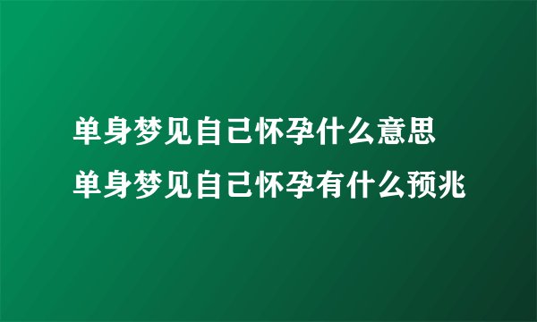 单身梦见自己怀孕什么意思 单身梦见自己怀孕有什么预兆