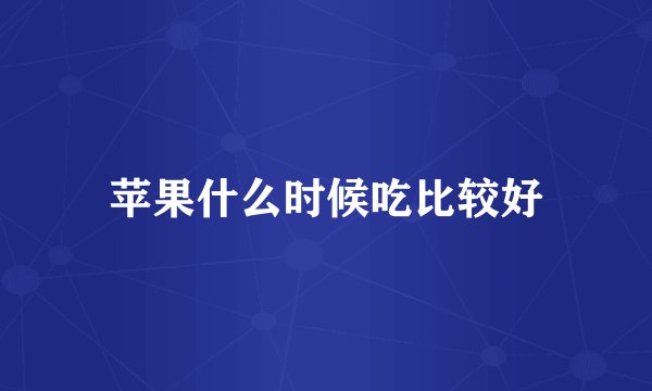 苹果什么时候吃比较好