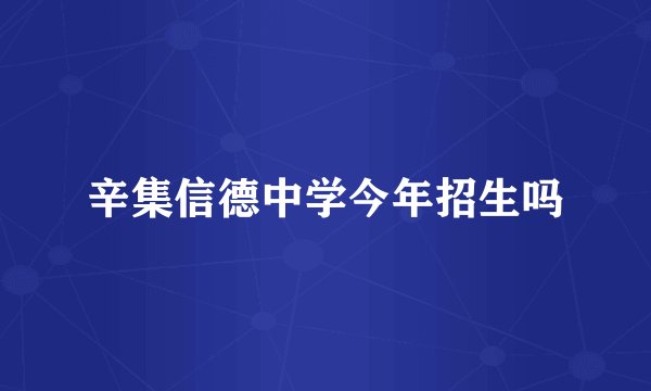 辛集信德中学今年招生吗