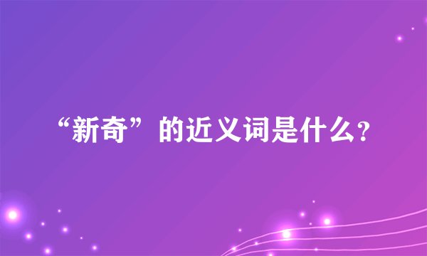 “新奇”的近义词是什么？