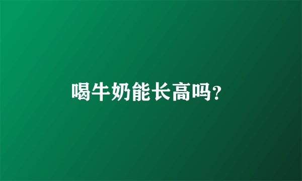 喝牛奶能长高吗？