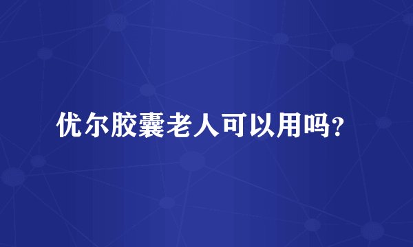 优尔胶囊老人可以用吗？