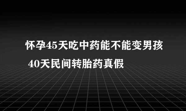 怀孕45天吃中药能不能变男孩 40天民间转胎药真假