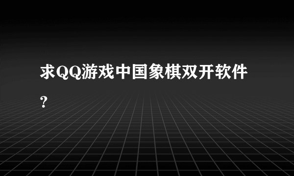 求QQ游戏中国象棋双开软件？