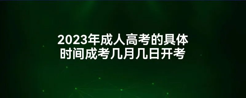 2023年成人高考的具体时间成考几月几日开考