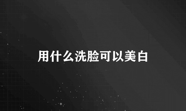 用什么洗脸可以美白